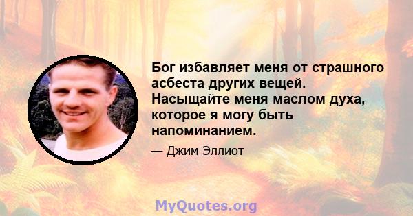 Бог избавляет меня от страшного асбеста других вещей. Насыщайте меня маслом духа, которое я могу быть напоминанием.