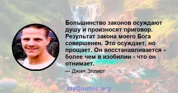 Большинство законов осуждают душу и произносят приговор. Результат закона моего Бога совершенен. Это осуждает, но прощает. Он восстанавливается - более чем в изобилии - что он отнимает.