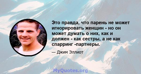 Это правда, что парень не может игнорировать женщин - но он может думать о них, как и должен - как сестры, а не как спарринг -партнеры.