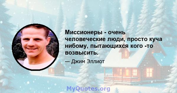 Миссионеры - очень человеческие люди, просто куча нибому, пытающихся кого -то возвысить.