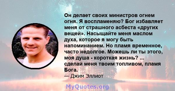 Он делает своих министров огнем огня. Я воспламеняю? Бог избавляет меня от страшного асбеста «других вещей». Насыщайте меня маслом духа, которое я могу быть напоминанием. Но пламя временное, часто недолгое. Можешь ли ты 