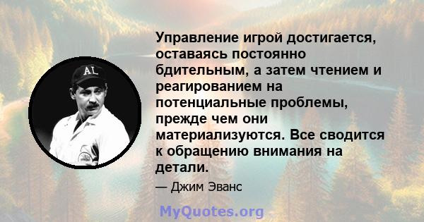 Управление игрой достигается, оставаясь постоянно бдительным, а затем чтением и реагированием на потенциальные проблемы, прежде чем они материализуются. Все сводится к обращению внимания на детали.