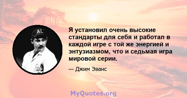 Я установил очень высокие стандарты для себя и работал в каждой игре с той же энергией и энтузиазмом, что и седьмая игра мировой серии.
