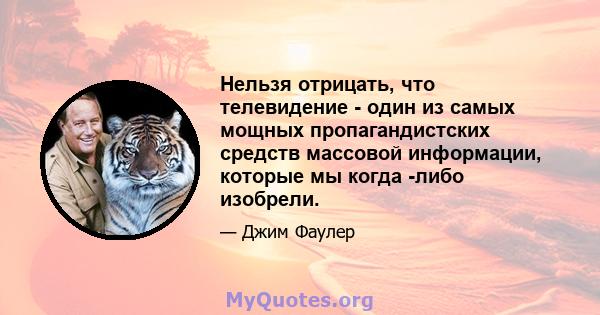 Нельзя отрицать, что телевидение - один из самых мощных пропагандистских средств массовой информации, которые мы когда -либо изобрели.