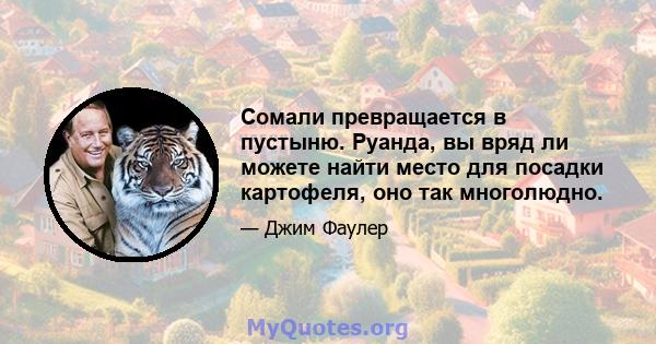 Сомали превращается в пустыню. Руанда, вы вряд ли можете найти место для посадки картофеля, оно так многолюдно.