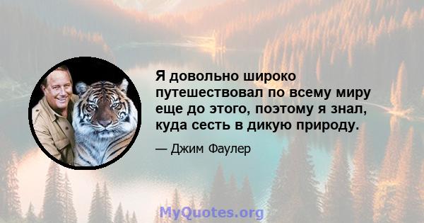 Я довольно широко путешествовал по всему миру еще до этого, поэтому я знал, куда сесть в дикую природу.