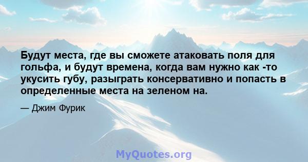 Будут места, где вы сможете атаковать поля для гольфа, и будут времена, когда вам нужно как -то укусить губу, разыграть консервативно и попасть в определенные места на зеленом на.