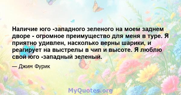 Наличие юго -западного зеленого на моем заднем дворе - огромное преимущество для меня в туре. Я приятно удивлен, насколько верны шарики, и реагирует на выстрелы в чип и высоте. Я люблю свой юго -западный зеленый.