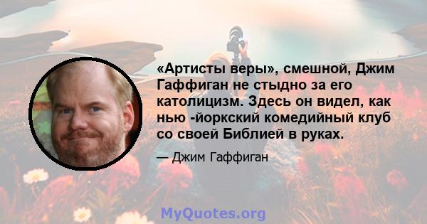 «Артисты веры», смешной, Джим Гаффиган не стыдно за его католицизм. Здесь он видел, как нью -йоркский комедийный клуб со своей Библией в руках.