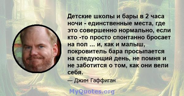 Детские школы и бары в 2 часа ночи - единственные места, где это совершенно нормально, если кто -то просто спонтанно бросает на пол ... и, как и малыш, покровитель бара просыпается на следующий день, не помня и не