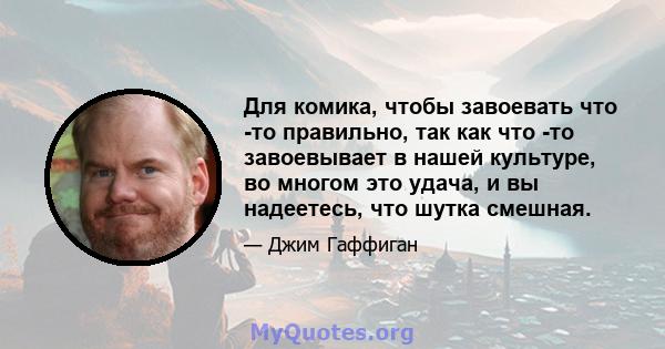 Для комика, чтобы завоевать что -то правильно, так как что -то завоевывает в нашей культуре, во многом это удача, и вы надеетесь, что шутка смешная.