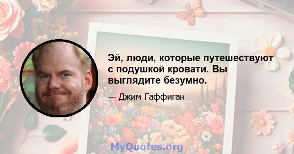 Эй, люди, которые путешествуют с подушкой кровати. Вы выглядите безумно.