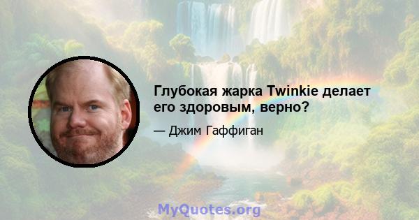 Глубокая жарка Twinkie делает его здоровым, верно?