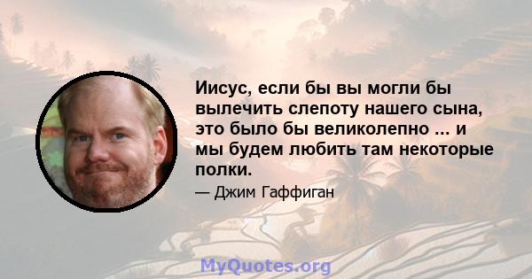 Иисус, если бы вы могли бы вылечить слепоту нашего сына, это было бы великолепно ... и мы будем любить там некоторые полки.