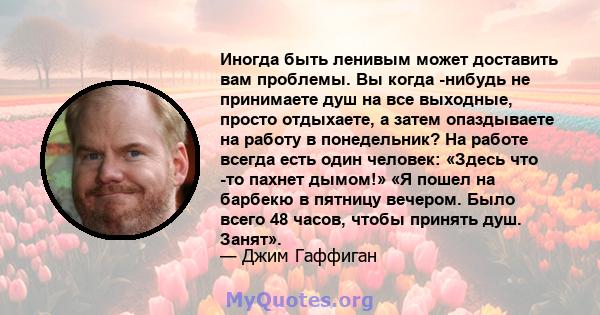 Иногда быть ленивым может доставить вам проблемы. Вы когда -нибудь не принимаете душ на все выходные, просто отдыхаете, а затем опаздываете на работу в понедельник? На работе всегда есть один человек: «Здесь что -то