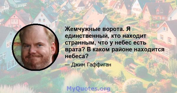 Жемчужные ворота. Я единственный, кто находит странным, что у небес есть врата? В каком районе находится небеса?