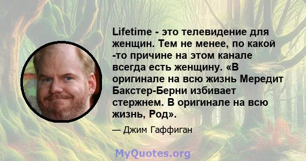 Lifetime - это телевидение для женщин. Тем не менее, по какой -то причине на этом канале всегда есть женщину. «В оригинале на всю жизнь Мередит Бакстер-Берни избивает стержнем. В оригинале на всю жизнь, Род».