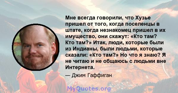 Мне всегда говорили, что Хузье пришел от того, когда поселенцы в штате, когда незнакомец пришел в их имущество, они скажут: «Кто там? Кто там?» Итак, люди, которые были из Индианы, были людьми, которые сказали: «Кто