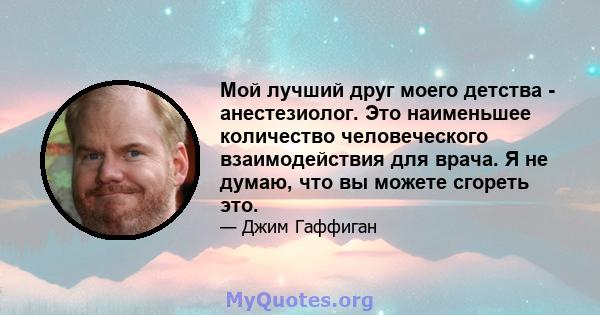 Мой лучший друг моего детства - анестезиолог. Это наименьшее количество человеческого взаимодействия для врача. Я не думаю, что вы можете сгореть это.