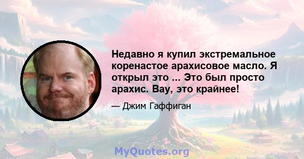 Недавно я купил экстремальное коренастое арахисовое масло. Я открыл это ... Это был просто арахис. Вау, это крайнее!