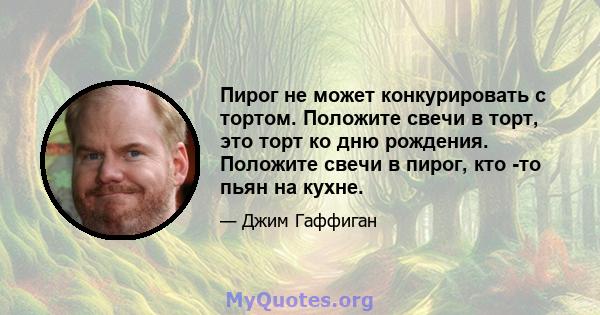 Пирог не может конкурировать с тортом. Положите свечи в торт, это торт ко дню рождения. Положите свечи в пирог, кто -то пьян на кухне.