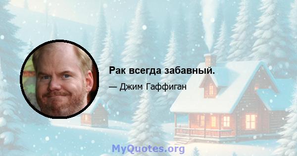 Рак всегда забавный.