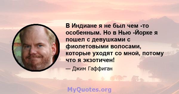 В Индиане я не был чем -то особенным. Но в Нью -Йорке я пошел с девушками с фиолетовыми волосами, которые уходят со мной, потому что я экзотичен!