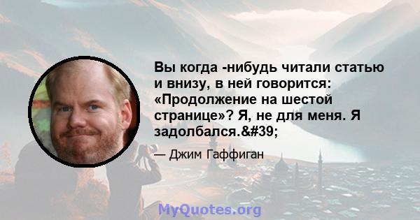 Вы когда -нибудь читали статью и внизу, в ней говорится: «Продолжение на шестой странице»? Я, не для меня. Я задолбался.'