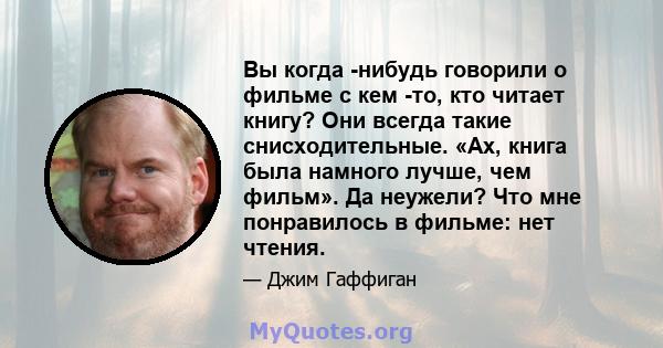 Вы когда -нибудь говорили о фильме с кем -то, кто читает книгу? Они всегда такие снисходительные. «Ах, книга была намного лучше, чем фильм». Да неужели? Что мне понравилось в фильме: нет чтения.