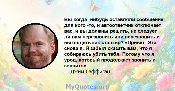 Вы когда -нибудь оставляли сообщение для кого -то, и автоответчик отключает вас, и вы должны решить, не следует ли вам перезвонить или перезвонить и выглядеть как сталкер? «Привет. Это снова я. Я забыл сказать вам, что