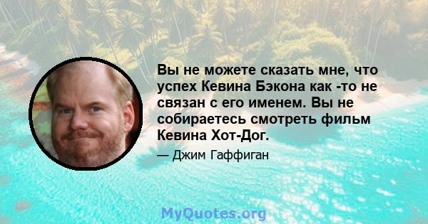 Вы не можете сказать мне, что успех Кевина Бэкона как -то не связан с его именем. Вы не собираетесь смотреть фильм Кевина Хот-Дог.