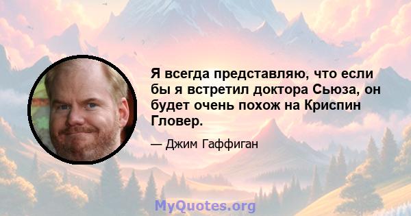 Я всегда представляю, что если бы я встретил доктора Сьюза, он будет очень похож на Криспин Гловер.