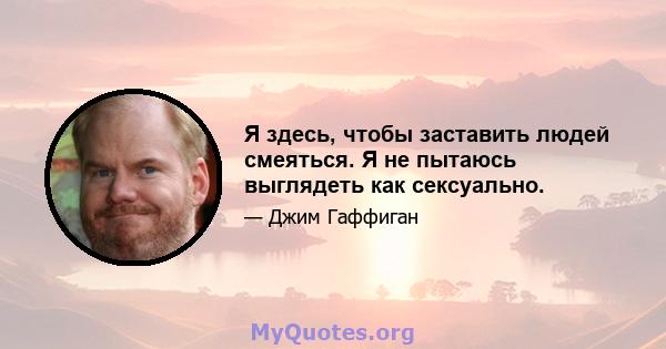 Я здесь, чтобы заставить людей смеяться. Я не пытаюсь выглядеть как сексуально.