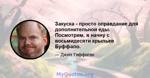 Закуска - просто оправдание для дополнительной еды. Посмотрим, я начну с восьмидесяти крыльев Буффало.