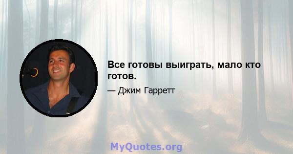 Все готовы выиграть, мало кто готов.