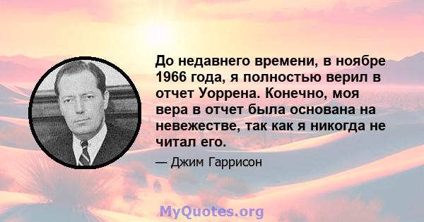 До недавнего времени, в ноябре 1966 года, я полностью верил в отчет Уоррена. Конечно, моя вера в отчет была основана на невежестве, так как я никогда не читал его.