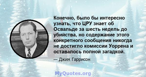 Конечно, было бы интересно узнать, что ЦРУ знает об Освальде за шесть недель до убийства, но содержание этого конкретного сообщения никогда не достигло комиссии Уоррена и оставалось полной загадкой.