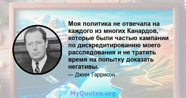 Моя политика не отвечала на каждого из многих Канардов, которые были частью кампании по дискредитированию моего расследования и не тратить время на попытку доказать негативы.