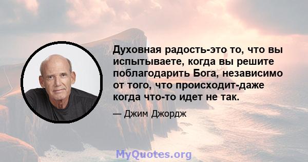 Духовная радость-это то, что вы испытываете, когда вы решите поблагодарить Бога, независимо от того, что происходит-даже когда что-то идет не так.