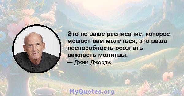 Это не ваше расписание, которое мешает вам молиться, это ваша неспособность осознать важность молитвы.