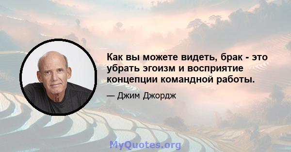 Как вы можете видеть, брак - это убрать эгоизм и восприятие концепции командной работы.