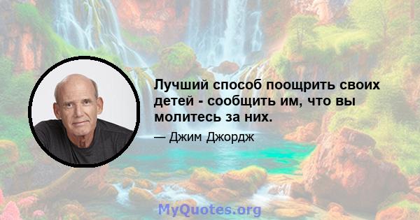 Лучший способ поощрить своих детей - сообщить им, что вы молитесь за них.