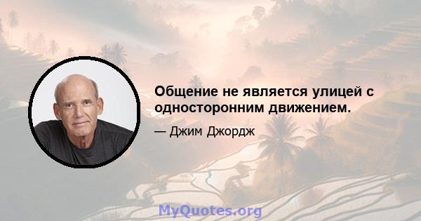 Общение не является улицей с односторонним движением.