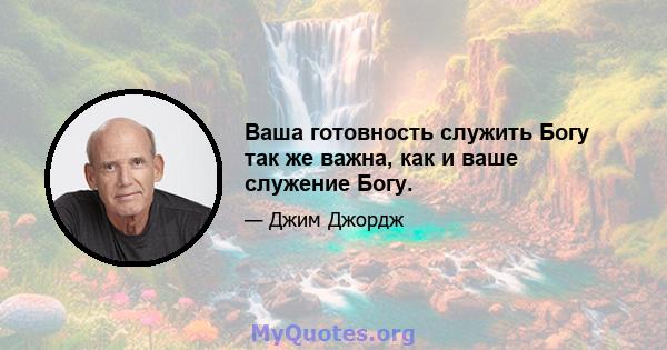 Ваша готовность служить Богу так же важна, как и ваше служение Богу.