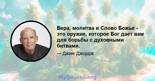 Вера, молитва и Слово Божье - это оружие, которое Бог дает вам для борьбы с духовными битвами.