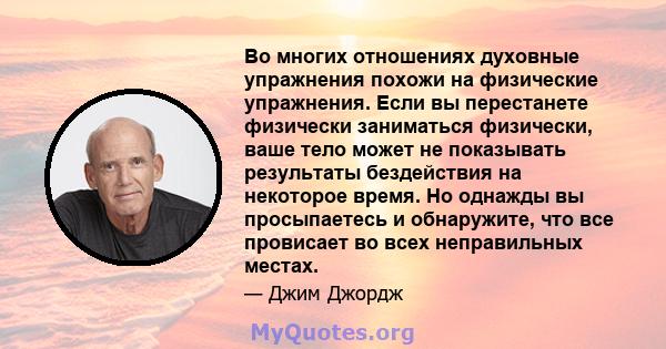 Во многих отношениях духовные упражнения похожи на физические упражнения. Если вы перестанете физически заниматься физически, ваше тело может не показывать результаты бездействия на некоторое время. Но однажды вы