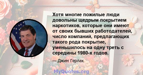 Хотя многие пожилые люди довольны щедрым покрытием наркотиков, которые они имеют от своих бывших работодателей, число компаний, предлагающих такого рода покрытие, уменьшилось на одну треть с середины 1980-х годов.