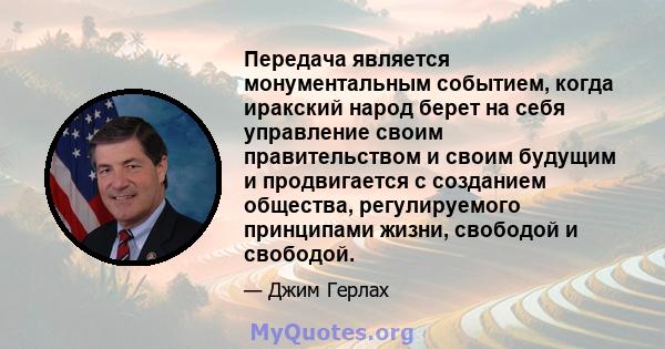 Передача является монументальным событием, когда иракский народ берет на себя управление своим правительством и своим будущим и продвигается с созданием общества, регулируемого принципами жизни, свободой и свободой.