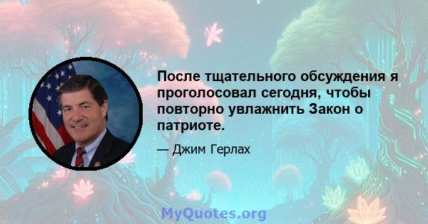 После тщательного обсуждения я проголосовал сегодня, чтобы повторно увлажнить Закон о патриоте.