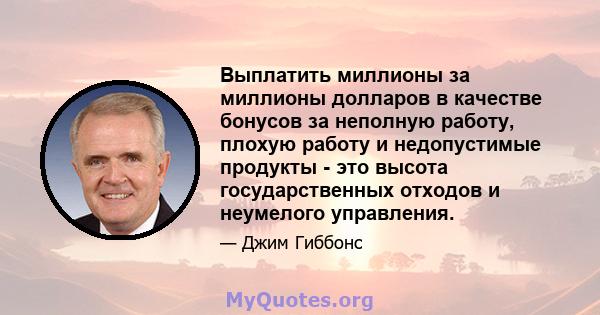 Выплатить миллионы за миллионы долларов в качестве бонусов за неполную работу, плохую работу и недопустимые продукты - это высота государственных отходов и неумелого управления.